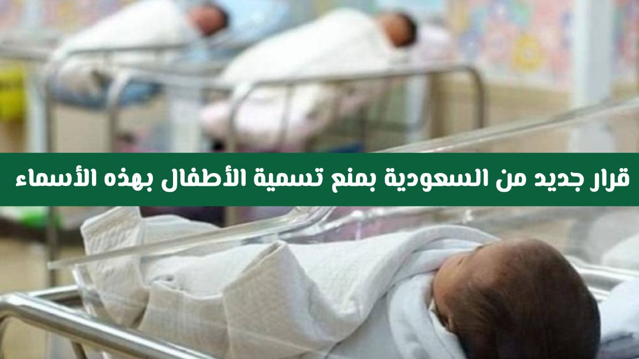 ابتداء من اليوم .. قرار جديد من الداخلية السعودية بمنع تسمية الاطفال بهذه الأسماء 