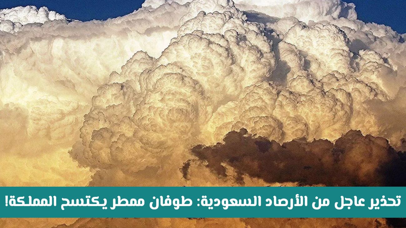 تحذير عاجل من الأرصاد السعودية: طوفان ممطر يكتسح هذه المناطق ويستمر لمنتصف الأسبوع القادم
