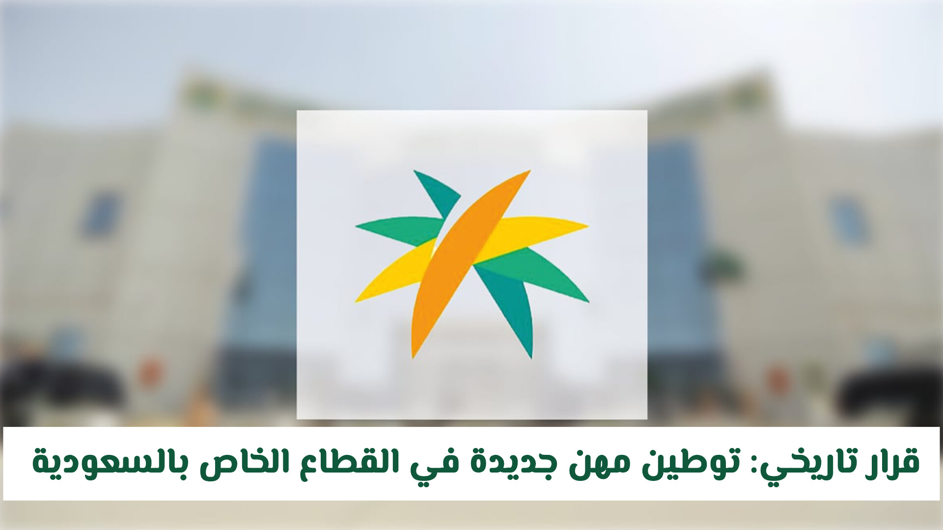 قرار تاريخي: توطين مهن جديدة في القطاع الخاص بالسعودية من اليوم .. هذا ماينتظر المقيم في المملكة