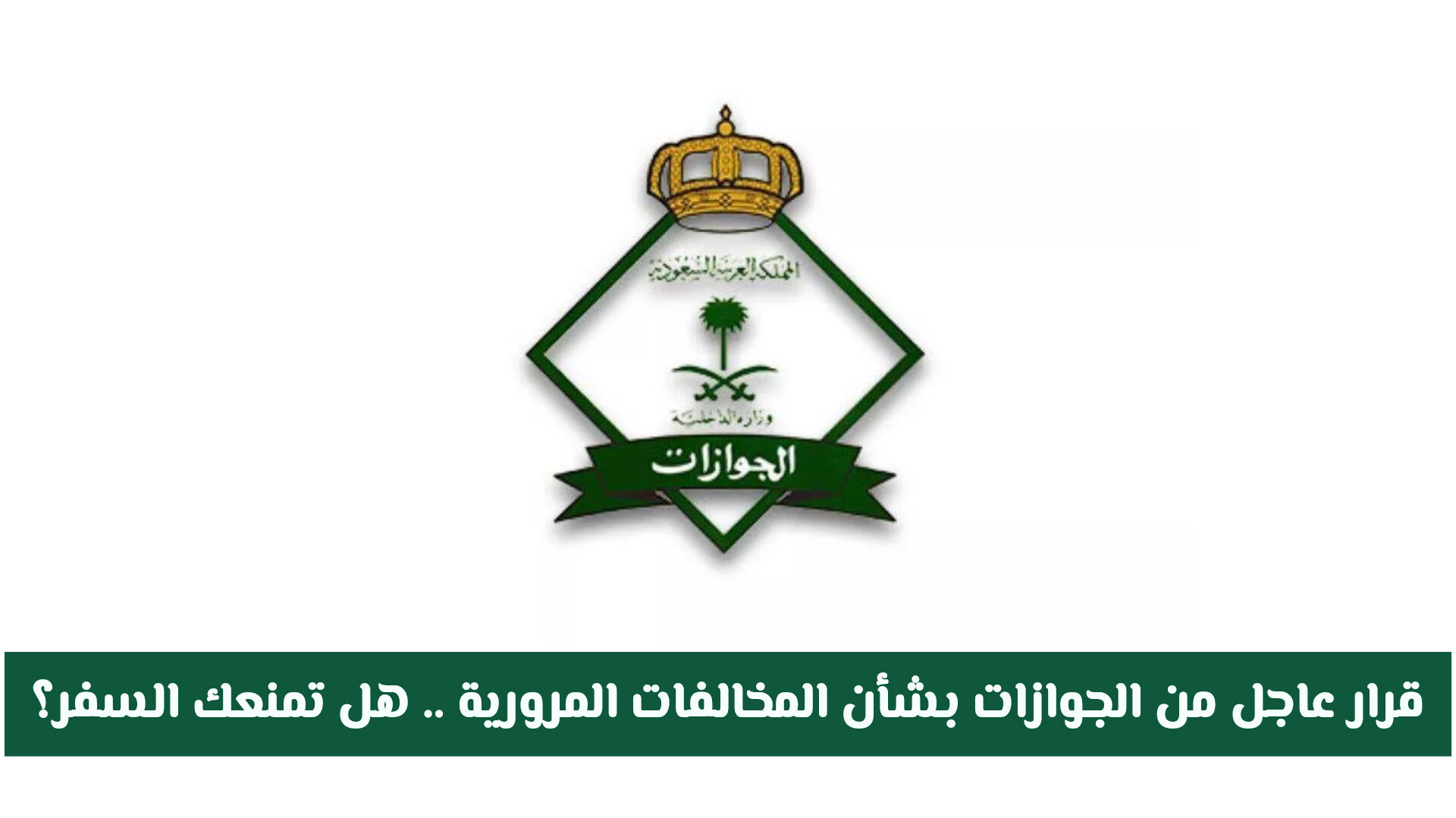 قرار عاجل من الجوازات السعودية بشأن المخالفات المرورية .. هل تمنعك من السفر؟